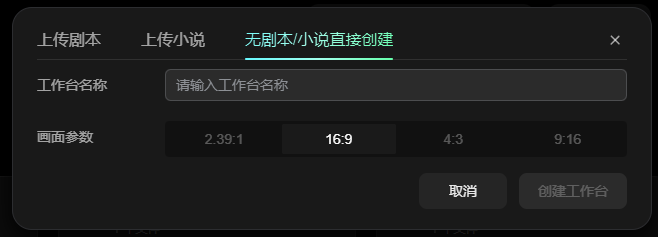 图片展示的是工作台三种创建模式中的“无剧本/小说直接创建”界面。界面上方有“上传剧本”“上传小说”“无剧本/小说直接创建”三个选项,当前选中“无剧本/小说直接创建”。下方有“工作台名称”输入框,提示“请输入工作台名称”。画面参数部分有2.39:1、16:9、4:3、9:16四个选项,当前选中16:9。右下角有“取消”和“创建工作台”两个按钮。该图片与上文介绍工作台三种创建模式的内容相关,直观呈现了无剧本/小说直接创建的操作界面。