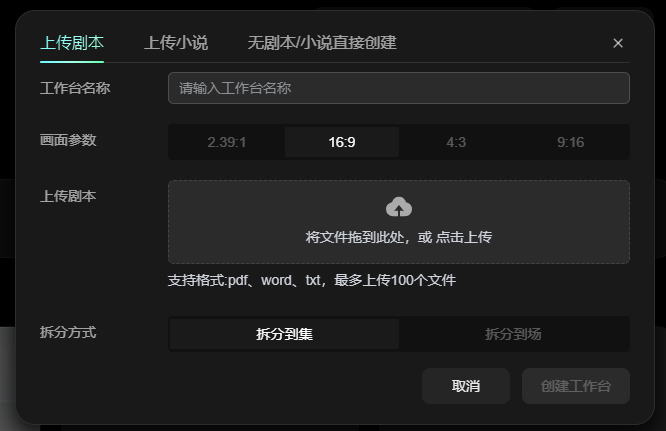 这张图片展示的是新建工作台时“上传剧本”模式的操作界面,该模式属于工作台的三种创建模式之一。界面顶部有“上传剧本”“上传小说”“无剧本/小说直接创建”三个选项,当前选中“上传剧本”模式。界面设有工作台名称输入栏,可选择16:9等画面参数,还提供了文件上传区域,提示支持上传pdf、word、txt格式文件,最多可传100个,下方有拆分到集、拆分到场的拆分方式选项,以及取消、创建工作台的功能按钮,对应了文档中“我有剧本!上传你的剧本”的相关操作内容。