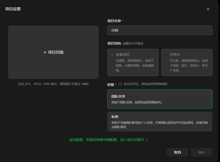 图片展示的是“项目设置”界面。左侧有“+ 项目封面”区域,支持JPG、JPEG、PNG格式,单张图片不超过10MB。右侧是项目设置内容,包含项目名称、项目结构(可选“仅场次”或“仅场次、先建剧、再建场次”)、权限(非全职可见,其他成员单击授权,或团队共享、私密)等。下方有“成员配置、权限控制等详细配置,进入项目设置页”提示,以及“取消”和“确定”按钮。该图与上下文介绍的项目设置相关,直观呈现了设置界面及部分设置选项。