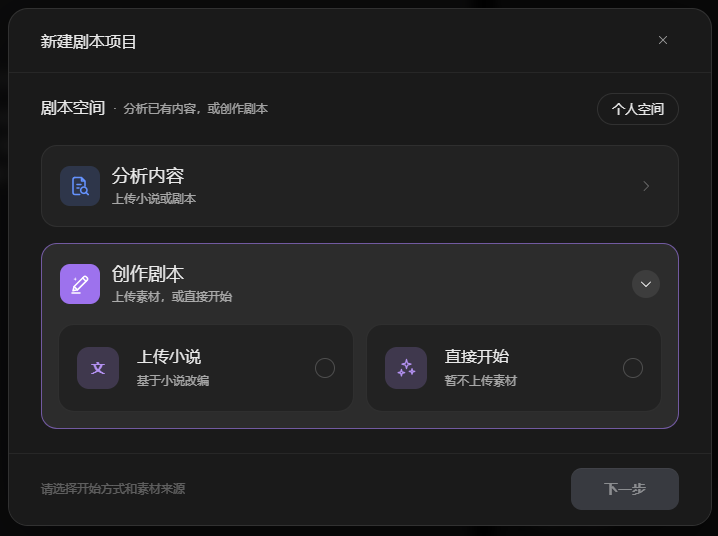 图片展示的是“剧本空间”中新建剧本项目的界面。界面上方显示“新建剧本项目”,下方有“剧本空间 - 分析已有内容,或创作剧本”字样,右侧有“个人空间”按钮。中间有“分析内容”和“创作剧本”两个选项,其中“创作剧本”被展开,包含“上传小说”和“直接开始”两个子选项,分别对应基于小说改编和不上传素材直接开始创作。底部提示“请选择开始方式和素材来源”,右下角有“下一步”按钮。该图片与上文介绍的剧本空间创建方式相关,直观呈现了创建剧本的多种途径。
