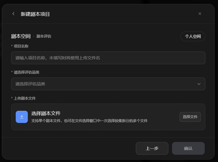图片展示的是“剧本空间”中“剧本评估”创建剧本的界面。界面上方显示“新建剧本项目”,左侧有返回箭头。中间部分有“剧本空间 - 剧本评估”及“个人空间”选项。下方有“项目名称”“请选择评估品类”“上传剧本文件”三项必填内容,分别对应输入框、下拉选择框和“选择剧本文件”区域,其中“选择剧本文件”区域提示可选择单个剧本文件或多个文件。底部有“上一步”和“确认”按钮。该图与上下文介绍的“剧本空间”创建剧本功能相契合,直观呈现了创建剧本的填写步骤。