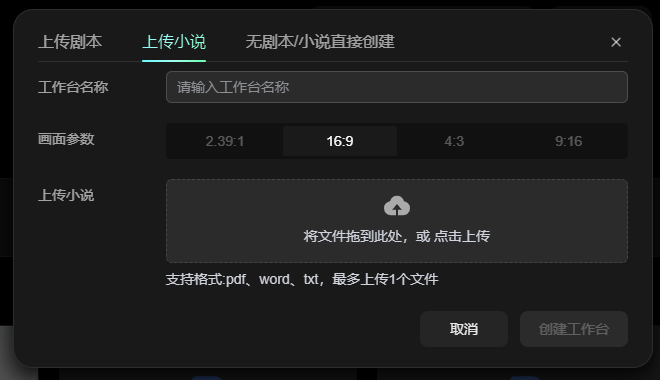 图片展示的是工作台三种创建模式中的“上传小说”界面。界面上方有“上传剧本”“上传小说”“无剧本/小说直接创建”三个选项卡,当前选中“上传小说”。下方有“工作台名称”输入框,画面参数有2.39:1、16:9、4:3、9:16四个选项,当前选中16:9。在“上传小说”区域,提示可将文件拖至此处或点击上传,支持pdf、word、txt格式,最多上传1个文件。该图片与上文介绍工作台三种创建模式的内容相关,直观呈现了“上传小说”模式的操作界面。